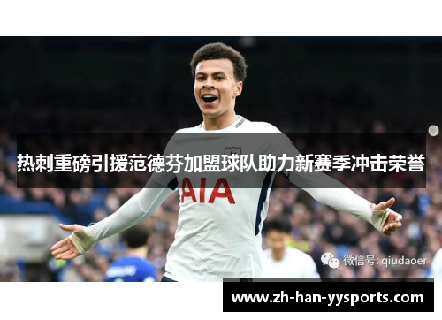 热刺重磅引援范德芬加盟球队助力新赛季冲击荣誉